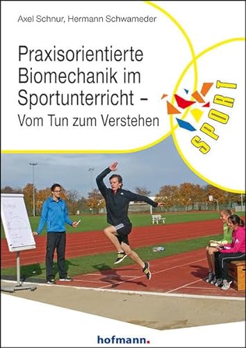 Praxisorientierte Biomechanik im Sportunterricht: Vom Tun zum Verstehen (Reihe Körperbildung & Sport) von Hofmann GmbH & Co. KG