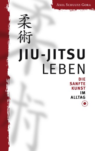 Jiu-Jitsu leben: Die Sanfte Kunst im Alltag von Books on Demand GmbH