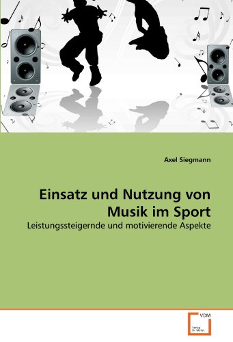 Einsatz und Nutzung von Musik im Sport: Leistungssteigernde und motivierende Aspekte von VDM Verlag Dr. Müller