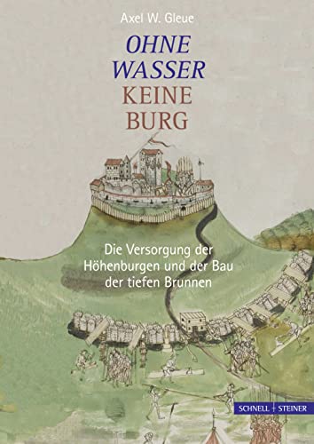 Ohne Wasser keine Burg: Die Versorgung der Höhenburgen und der Bau der tiefen Brunnen von Schnell & Steiner GmbH