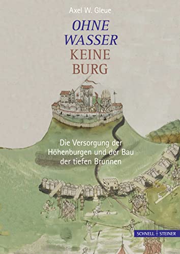 Ohne Wasser keine Burg: Die Versorgung der Höhenburgen und der Bau der tiefen Brunnen