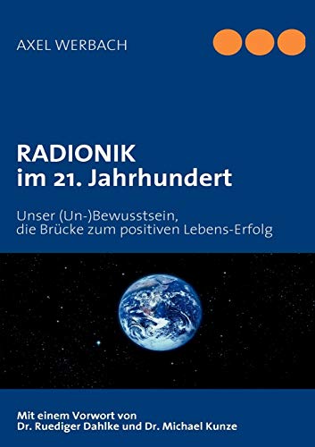 RADIONIK im 21. Jahrhundert: Unser (Un-)Bewusstsein, die Brücke zum positiven Lebens-Erfolg von Books on Demand GmbH