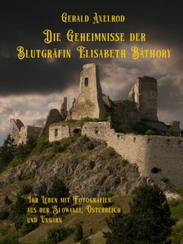 Die Geheimnisse der Blutgräfin Elisabeth Báthory: Ihr Leben mit Fotografien aus der Slowakei, Österreich und Ungarn Die Geheimnisse der Blutgräfin Elisabeth Báthory: Ihr Leben mit Fotografien aus der Slowakei, Österreich und Ungarn