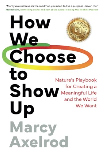 How We Choose to Show Up: Nature's Playbook for Creating a Meaningful Life and the World We Want