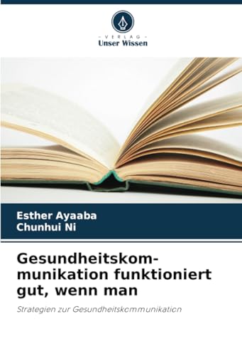 Gesundheitskom-munikation funktioniert gut, wenn man: Strategien zur Gesundheitskommunikation von Verlag Unser Wissen
