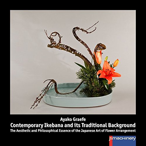 CONTEMPORARY IKEBANA AND ITS TRADITIONAL BACKGROUND: The Aesthetic and Philosophical Essence of the Japanese Art of Flower Arrangement von p.machinery