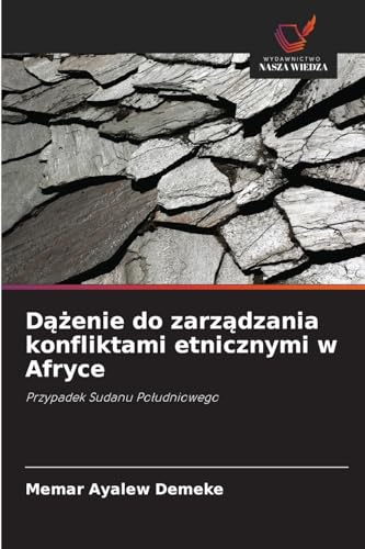 Dążenie do zarządzania konfliktami etnicznymi w Afryce: Przypadek Sudanu Południowego: Przypadek Sudanu Po¿udniowego von Wydawnictwo Nasza Wiedza