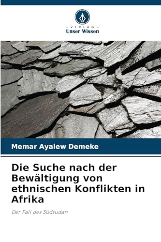 Die Suche nach der Bewältigung von ethnischen Konflikten in Afrika: Der Fall des Südsudan von Verlag Unser Wissen