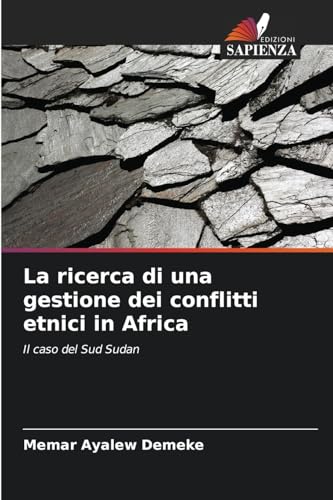La ricerca di una gestione dei conflitti etnici in Africa: Il caso del Sud Sudan von Edizioni Sapienza