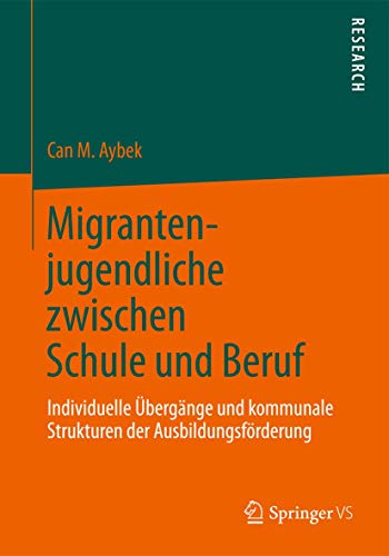 Migrantenjugendliche zwischen Schule und Beruf: Individuelle Übergänge und kommunale Strukturen der Ausbildungsförderung von Springer VS