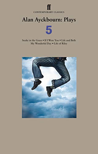 Alan Ayckbourn Plays 5: Snake in the Grass; If I Were You; Life and Beth; My Wonderful Day; Life of Riley