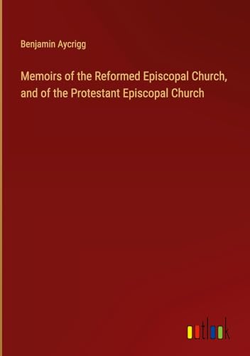 Memoirs of the Reformed Episcopal Church, and of the Protestant Episcopal Church von Outlook Verlag