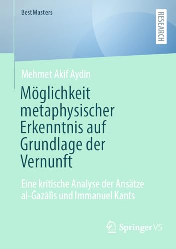 Möglichkeit metaphysischer Erkenntnis auf Grundlage der Vernunft: Eine kritische Analyse der Ansätze al-Ġazālīs und Immanuel Kants (BestMasters) von Springer VS