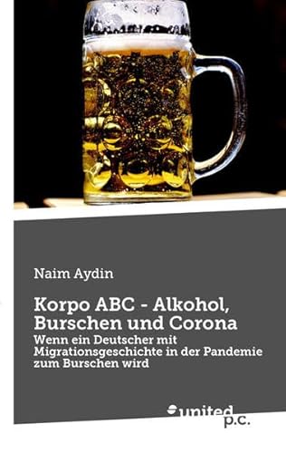 Korpo ABC - Alkohol, Burschen und Corona: Wenn ein Deutscher mit Migrationsgeschichte in der Pandemie zum Burschen wird von united p.c.