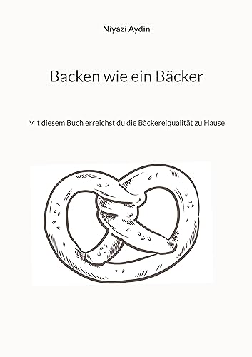 Backen wie ein Bäcker: Mit diesem Buch erreichst du die Bäckereiqulität zu Hause von BoD – Books on Demand