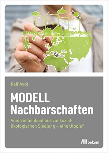 Modell Nachbarschaften: Vom Einfamilienhaus zur sozial-ökologischen Siedlung – eine Utopie?