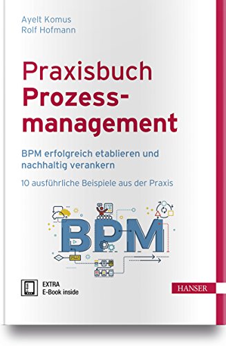 Praxisbuch Prozessmanagement: BPM erfolgreich etablieren und nachhaltig verankern 10 ausführliche Beispiele aus der Praxis von Hanser Fachbuchverlag
