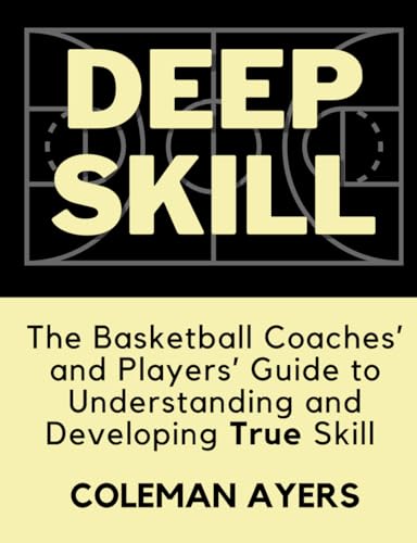Deep Skill: The Basketball Coaches' and Players' Guide to Understanding and Developing True Skill