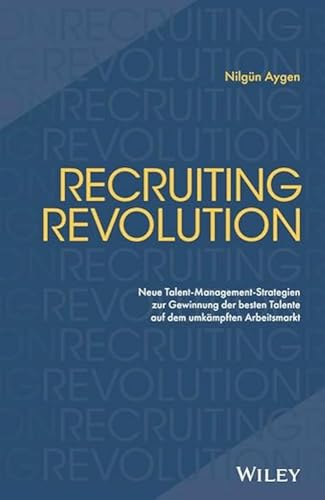 Recruiting Revolution: Neue Talent-Management-Strategien zur Gewinnung der besten Talente auf dem umkämpften Arbeitsmarkt von Wiley