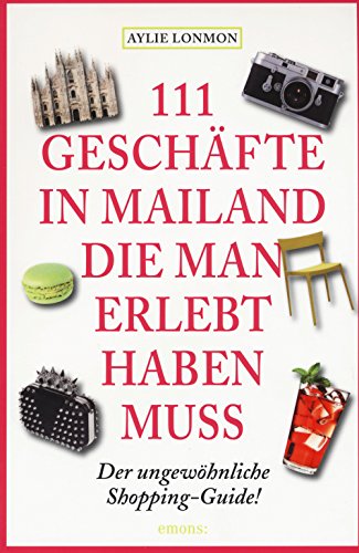 111 Geschäfte in Mailand, die man erlebt haben muss: Reiseführer: Der ungewöhnliche Shopping-Guide! (111 Orte ...)