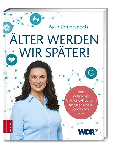 Älter werden wir später!: Mein natürliches Anti-Aging-Programm für ein gesundes, glückliches Leben von ZS Verlag GmbH