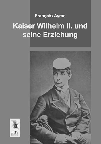 Kaiser Wilhelm II. und seine Erziehung Kaiser Wilhelm II. und seine Erziehung von Ehv-History