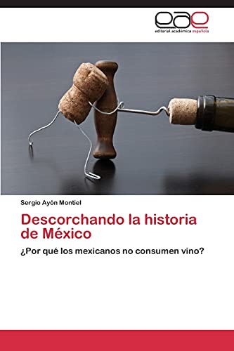Descorchando la historia de México: ¿Por qué los mexicanos no consumen vino? von Editorial Academica Espanola
