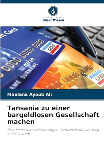 Tansania zu einer bargeldlosen Gesellschaft machen: Rechtliche Herausforderungen, Sicherheit und der Weg in die Zukunft von Verlag Unser Wissen
