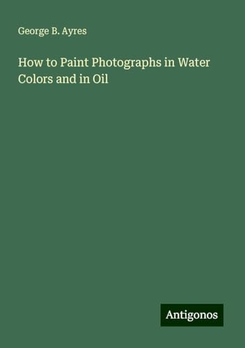 How to Paint Photographs in Water Colors and in Oil