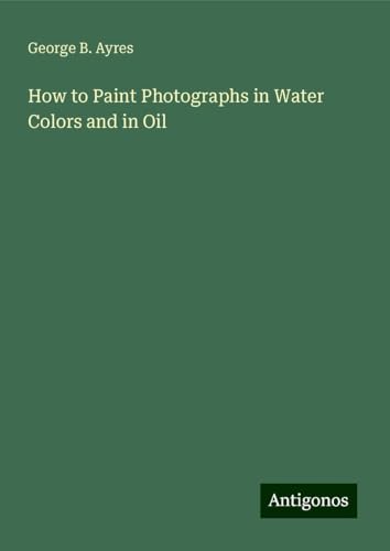 How to Paint Photographs in Water Colors and in Oil
