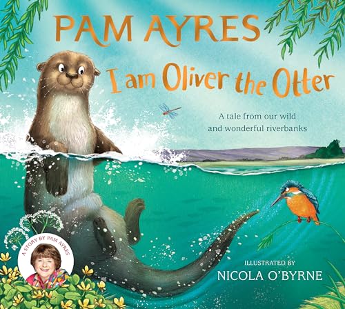 I am Oliver the Otter: A Tale from our Wild and Wonderful Riverbanks (Pam Ayres' Animal Stories, 1)