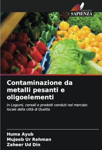 Contaminazione da metalli pesanti e oligoelementi: in Legumi, cereali e prodotti venduti nel mercato locale della città di Quetta von Edizioni Sapienza