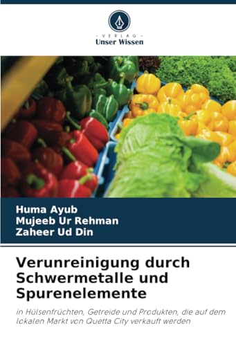 Verunreinigung durch Schwermetalle und Spurenelemente: in Hülsenfrüchten, Getreide und Produkten, die auf dem lokalen Markt von Quetta City verkauft werden von Verlag Unser Wissen