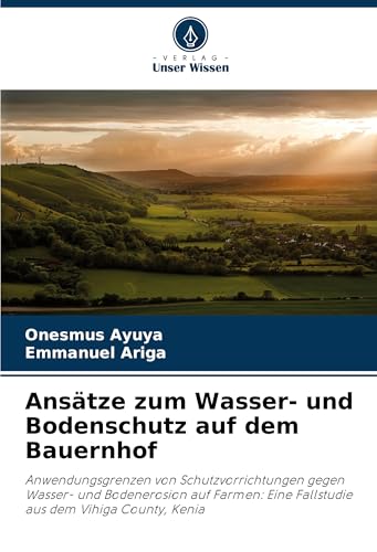 Ansätze zum Wasser- und Bodenschutz auf dem Bauernhof: Anwendungsgrenzen von Schutzvorrichtungen gegen Wasser- und Bodenerosion auf Farmen: Eine Fallstudie aus dem Vihiga County, Kenia von VDM Verlag