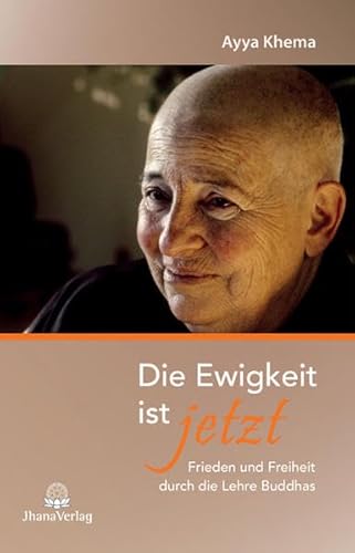 Die Ewigkeit ist jetzt: Frieden und Freiheit durch die Lehre Buddhas Die Ewigkeit ist jetzt: Frieden und Freiheit durch die Lehre Buddhas