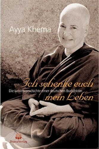 Ich schenke euch mein Leben. Die Lebensgeschichte einer deutschen Buddhistin: Die außergewöhnliche Lebensgeschichte einer deutschen buddhistischen Nonne von Jhana Verlag