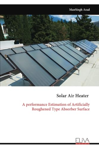 Solar Air Heater: A performance Estimation of Artificially Roughened Type Absorber Surface von Eliva Press