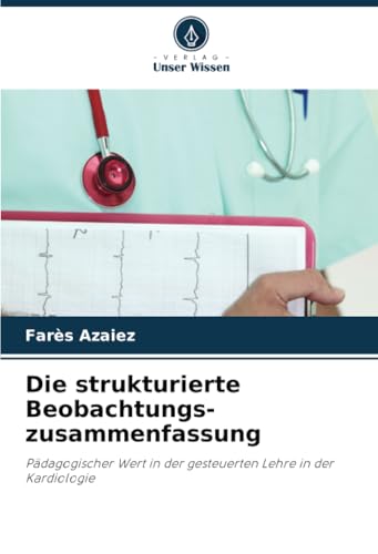 Die strukturierte Beobachtungs- zusammenfassung: Pädagogischer Wert in der gesteuerten Lehre in der Kardiologie von Verlag Unser Wissen