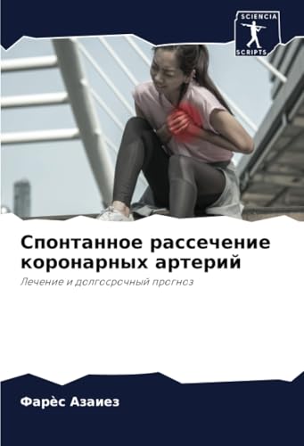 Спонтанное рассечение коронарных артерий: Лечение и долгосрочный прогноз: Lechenie i dolgosrochnyj prognoz von Sciencia Scripts