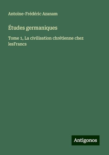 Études germaniques: Tome 1, La civilisation chrétienne chez lesFrancs von Antigonos Verlag