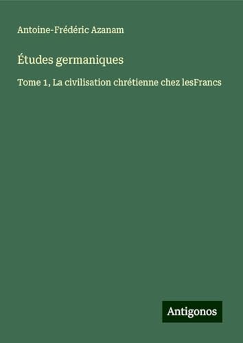 Études germaniques: Tome 1, La civilisation chrétienne chez lesFrancs von Antigonos Verlag