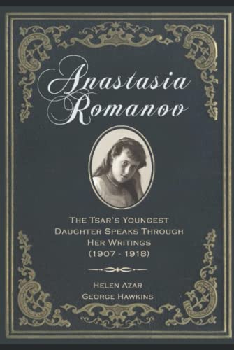 Anastasia Romanov: The Tsar's Youngest Daughter Speaks Through Her Writings (1907 - 1918)