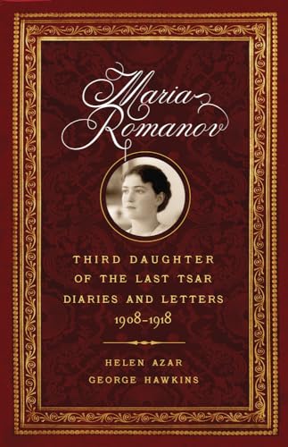 Maria Romanov: Third Daughter of the Last Tsar, Diaries and Letters, 1908 1918