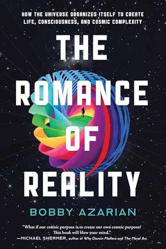 The Romance of Reality: How the Universe Organizes Itself to Create Life, Consciousness, and Cosmic Complexity The Romance of Reality: How the Universe Organizes Itself to Create Life, Consciousness, and Cosmic Complexity