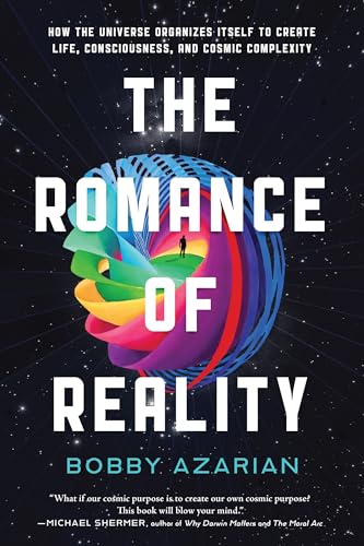 The Romance of Reality: How the Universe Organizes Itself to Create Life, Consciousness, and Cosmic Complexity The Romance of Reality: How the Universe Organizes Itself to Create Life, Consciousness, and Cosmic Complexity