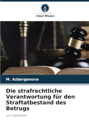 Die strafrechtliche Verantwortung für den Straftatbestand des Betrugs: von Usbekistan von Verlag Unser Wissen