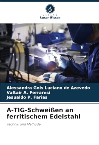 A-TIG-Schweißen an ferritischem Edelstahl: Technik und Methode von Verlag Unser Wissen