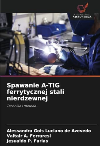 Spawanie A-TIG ferrytycznej stali nierdzewnej: Technika i metoda von Wydawnictwo Nasza Wiedza