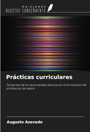 Prácticas curriculares: Tensiones de la racionalidad técnica en la formación de profesores de teatro von Ediciones Nuestro Conocimiento