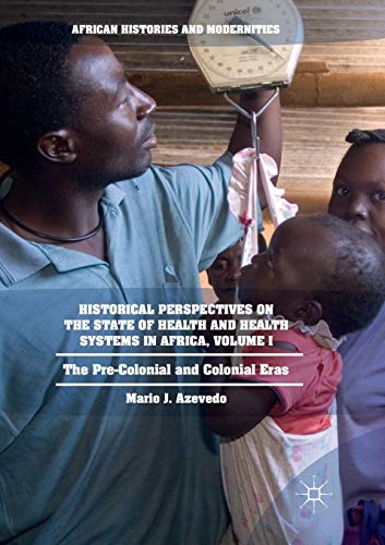Historical Perspectives on the State of Health and Health Systems in Africa, Volume I: The Pre-Colonial and Colonial Eras (African Histories and Modernities)
